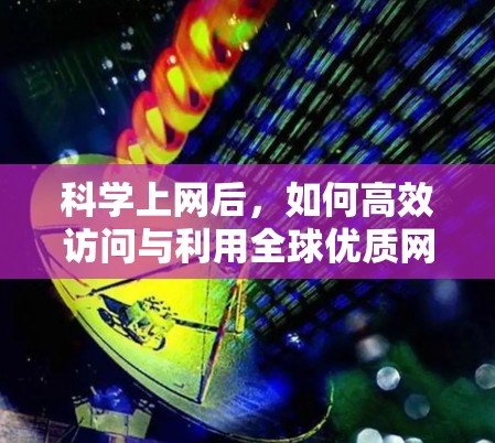 科学上网后，如何高效访问与利用全球优质网站资源