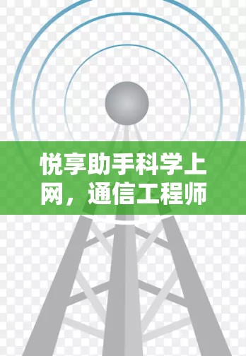 悦享助手科学上网，通信工程师的专业解析