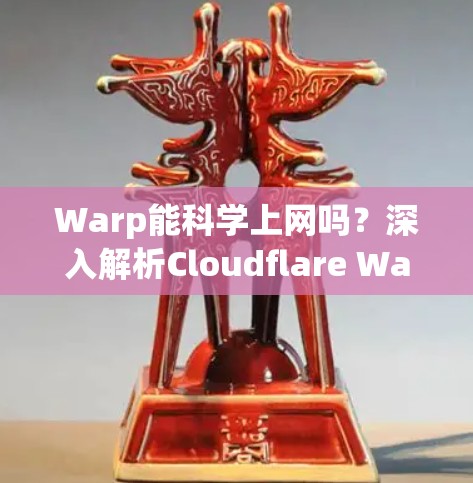 Warp能科学上网吗？深入解析Cloudflare Warp的VPN功能与限制