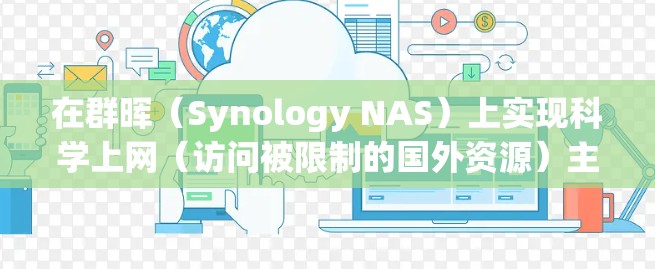 在群晖（Synology NAS）上实现科学上网（访问被限制的国外资源）主要有以下几种方法，具体选择需根据技术能力和需求决定