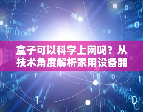 盒子可以科学上网吗？从技术角度解析家用设备翻墙的可行性