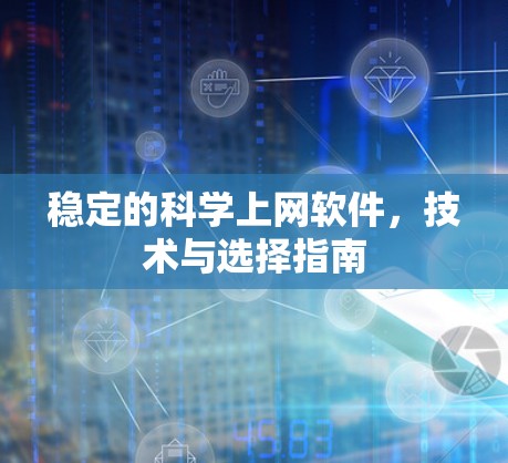 稳定的科学上网软件,技术与选择指南 稳定的科学上网软件,技术与选择指南