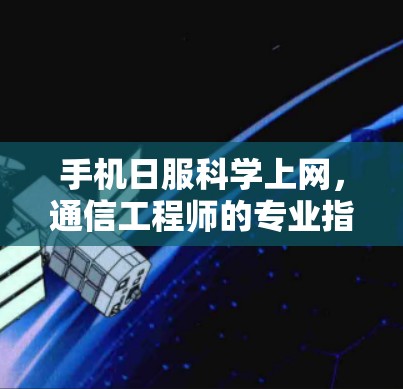 手机日服科学上网,通信工程师的专业指南 手机日服科学上网,通信工程师的专业指南