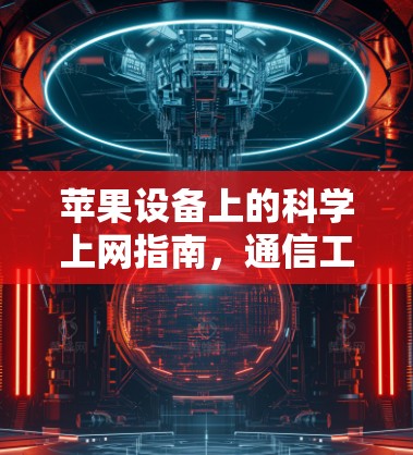 苹果设备上的科学上网指南,通信工程师的专业建议 苹果设备上的科学上网指南,通信工程师的专业建议
