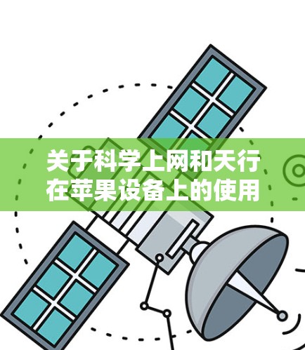 关于科学上网和天行在苹果设备上的使用,以下是关键信息汇总 关于科学上网和天行在苹果设备上的使用,以下是关键信息汇总