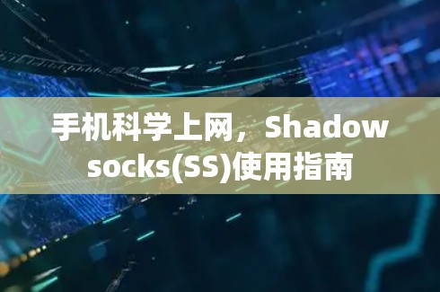 手机科学上网,Shadowsocks(SS)使用指南 手机科学上网,Shadowsocks(SS)使用指南