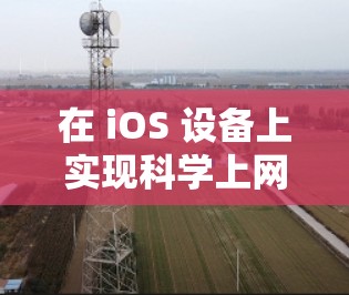 在 iOS 设备上实现科学上网(访问被限制的网站或服务)可以通过多种方式实现,但需注意遵守中国法律法规。以下是一些常见且合法的方法,仅供参考 在 iOS 设备上实现科学上网(访问被限制的网站或服务)可以通过多种方式实现,但需注意遵守中国法律法规。以下是一些常见且合法的方法,仅供参考