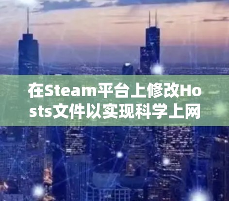 在Steam平台上修改Hosts文件以实现科学上网（绕过区域限制或加速访问）并不推荐，原因如下
