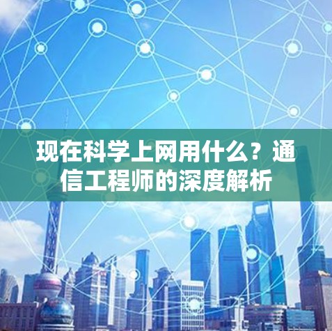 现在科学上网用什么?通信工程师的深度解析