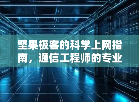 坚果极客的科学上网指南,通信工程师的专业解析