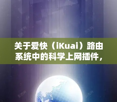 关于爱快(iKuai)路由系统中的科学上网插件,以下是需要了解的关键信息 关于爱快(iKuai)路由系统中的科学上网插件,以下是需要了解的关键信息