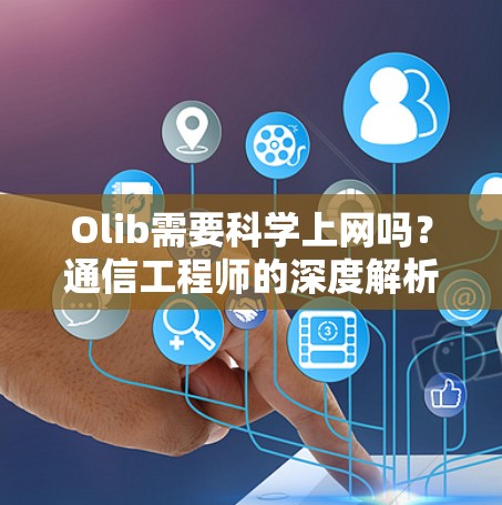 Olib需要科学上网吗?通信工程师的深度解析