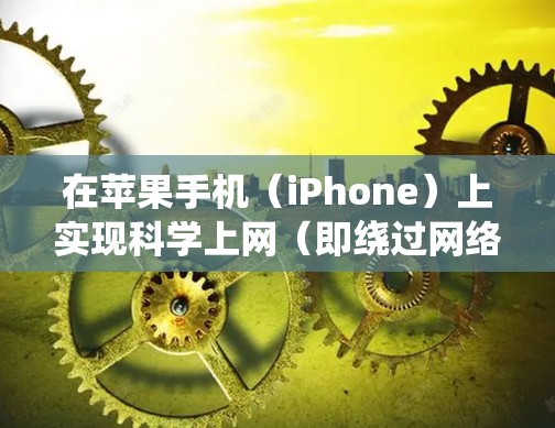 在苹果手机(iPhone)上实现科学上网(即绕过网络限制访问被屏蔽的国外网站或服务)通常需要通过VPN、代理工具或第三方浏览器等方式。以下是常见的几种方法及注意事项 在苹果手机(iPhone)上实现科学上网(即绕过网络限制访问被屏蔽的国外网站或服务)通常需要通过VPN、代理工具或第三方浏览器等方式。以下是常见的几种方法及注意事项
