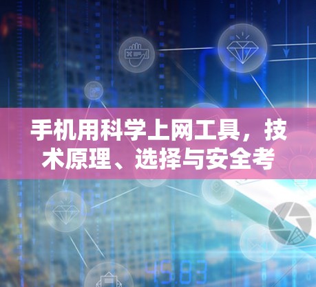 手机用科学上网工具,技术原理、选择与安全考量 手机用科学上网工具,技术原理、选择与安全考量