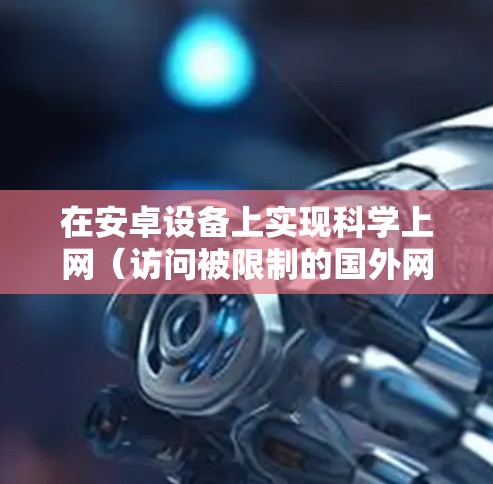 在安卓设备上实现科学上网(访问被限制的国外网站或服务)通常需要使用VPN、代理工具或支持科学上网的应用程序。以下是常见的方法和注意事项 在安卓设备上实现科学上网(访问被限制的国外网站或服务)通常需要使用VPN、代理工具或支持科学上网的应用程序。以下是常见的方法和注意事项