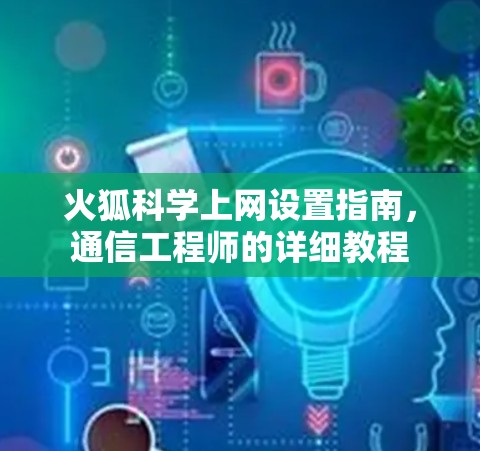 火狐科学上网设置指南,通信工程师的详细教程 火狐科学上网设置指南,通信工程师的详细教程