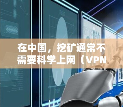 在中国，挖矿通常不需要科学上网（VPN）但需注意以下几点