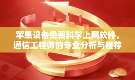 苹果设备免费科学上网软件，通信工程师的专业分析与推荐