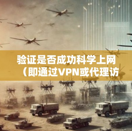验证是否成功科学上网(即通过VPN或代理访问被限制的网站或服务)可以通过以下方法进行测试。请确保你的操作符合当地法律法规,仅用于合法用途