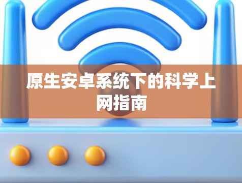 原生安卓系统下的科学上网指南 原生安卓系统下的科学上网指南