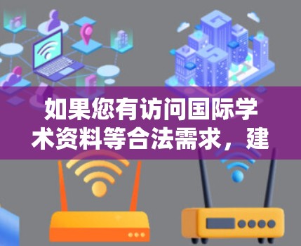 如果您有访问国际学术资料等合法需求,建议通过以下合规方式