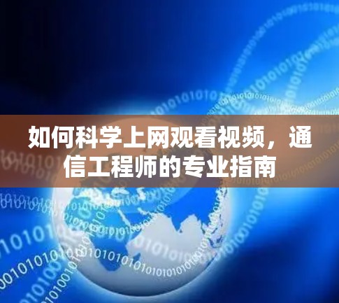 如何科学上网观看视频,通信工程师的专业指南