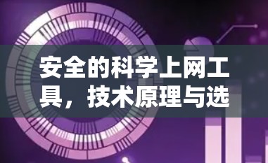 安全的科学上网工具,技术原理与选择指南