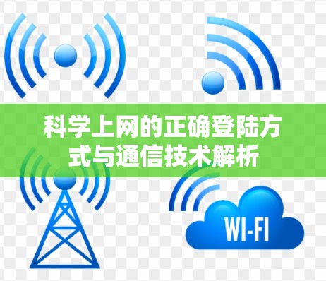 科学上网的正确登陆方式与通信技术解析