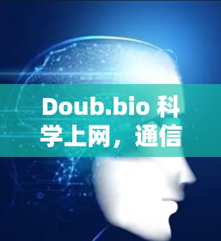 Doub.bio 科学上网,通信工程师的深度解析