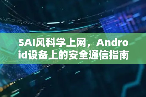 SAI风科学上网,Android设备上的安全通信指南