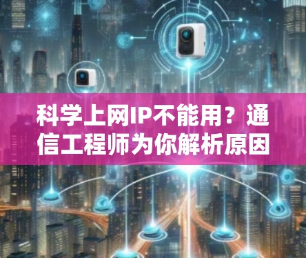 科学上网IP不能用？通信工程师为你解析原因与解决方案