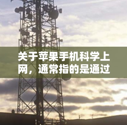 关于苹果手机科学上网,通常指的是通过iPhone访问被限制的境外网络资源。以下是合法合规的说明和建议