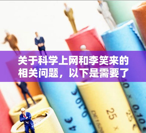 关于科学上网和李笑来的相关问题,以下是需要了解的关键信息