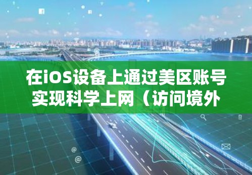 在iOS设备上通过美区账号实现科学上网(访问境外网络)主要分为以下几个步骤,请确保操作合法并遵守当地法律法规