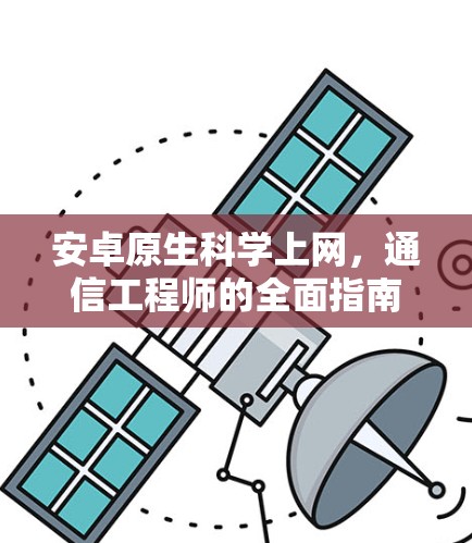 安卓原生科学上网,通信工程师的全面指南