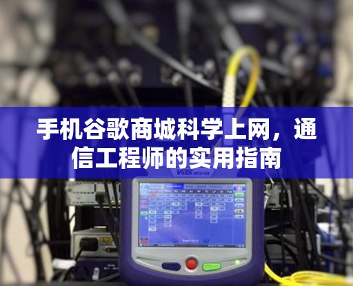 手机谷歌商城科学上网,通信工程师的实用指南