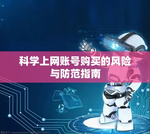 科学上网账号购买的风险与防范指南