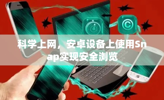 科学上网，安卓设备上使用Snap实现安全浏览