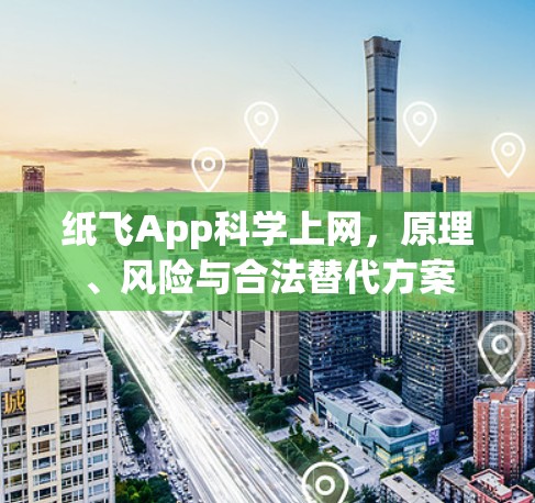 纸飞App科学上网,原理、风险与合法替代方案