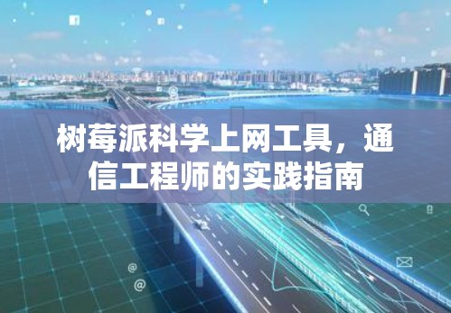 树莓派科学上网工具,通信工程师的实践指南