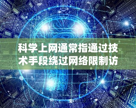 科学上网通常指通过技术手段绕过网络限制访问被屏蔽的国外网站。其中，全局模式是VPN或代理工具中的一种连接模式，其特点如下