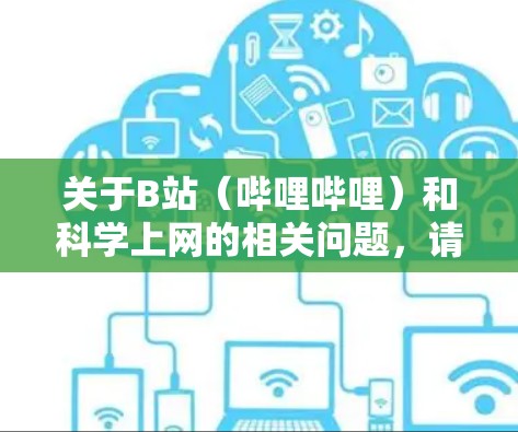 关于B站（哔哩哔哩）和科学上网的相关问题，请注意以下几点