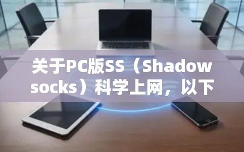 关于PC版SS(Shadowsocks)科学上网,以下是关键信息和使用指南,请确保遵守中国法律法规,仅用于合法用途