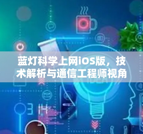 蓝灯科学上网iOS版,技术解析与通信工程师视角