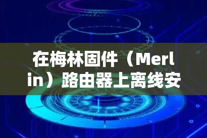在梅林固件(Merlin)路由器上离线安装科学上网工具(如 Shadowsocks、Cloak 等)需要以下步骤。以 Shadowsocks-libev 为例,具体流程如下 在梅林固件(Merlin)路由器上离线安装科学上网工具(如 Shadowsocks、Cloak 等)需要以下步骤。以 Shadowsocks-libev 为例,具体流程如下