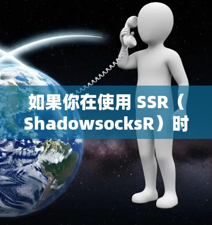 如果你在使用 SSR(ShadowsocksR)时无法科学上网,可以按照以下步骤排查和解决问题 如果你在使用 SSR(ShadowsocksR)时无法科学上网,可以按照以下步骤排查和解决问题