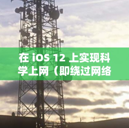 在 iOS 12 上实现科学上网(即绕过网络限制访问被屏蔽的网站)通常需要通过 VPN、Shadowsocks 或其他代理工具。以下是具体方法和注意事项 在 iOS 12 上实现科学上网(即绕过网络限制访问被屏蔽的网站)通常需要通过 VPN、Shadowsocks 或其他代理工具。以下是具体方法和注意事项