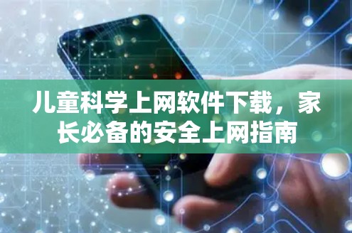 儿童科学上网软件下载,家长必备的安全上网指南 儿童科学上网软件下载,家长必备的安全上网指南