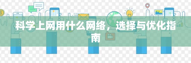 科学上网用什么网络,选择与优化指南 科学上网用什么网络,选择与优化指南