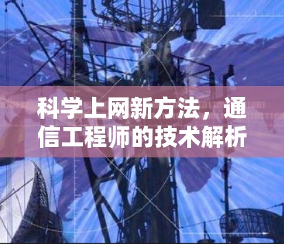 科学上网新方法,通信工程师的技术解析与建议